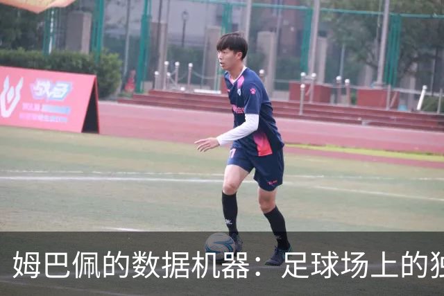 姆巴佩的数据机器：足球场上的独行侠还是领袖的短板？