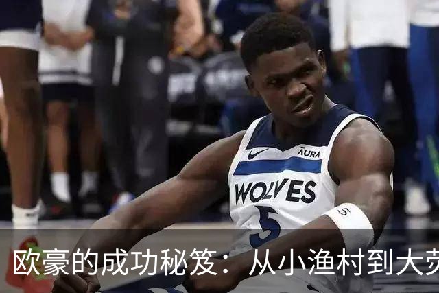 欧豪的成功秘笈：从小渔村到大荧幕的逆袭之路